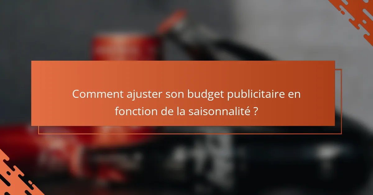 Comment ajuster son budget publicitaire en fonction de la saisonnalité ?