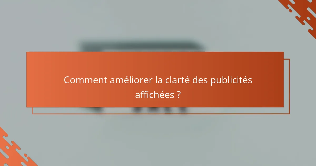 Comment améliorer la clarté des publicités affichées ?
