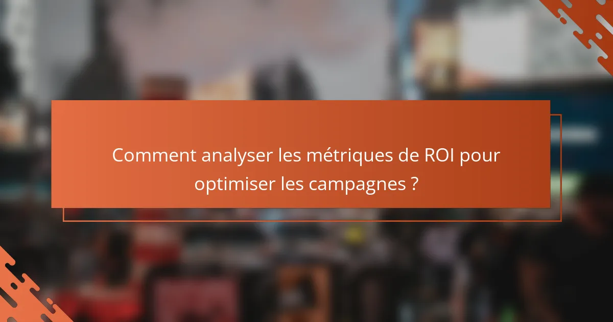 Comment analyser les métriques de ROI pour optimiser les campagnes ?