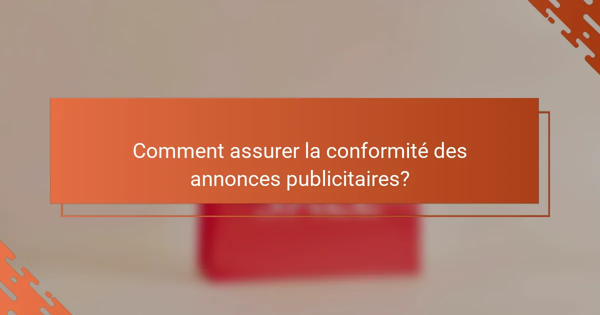 Comment assurer la conformité des annonces publicitaires?