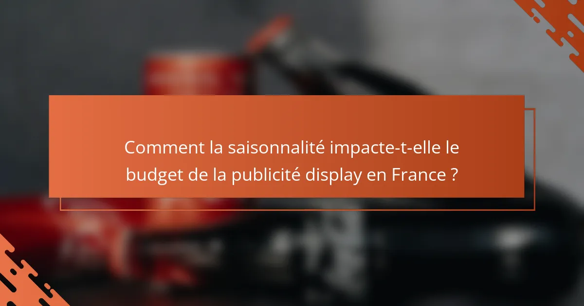 Comment la saisonnalité impacte-t-elle le budget de la publicité display en France ?