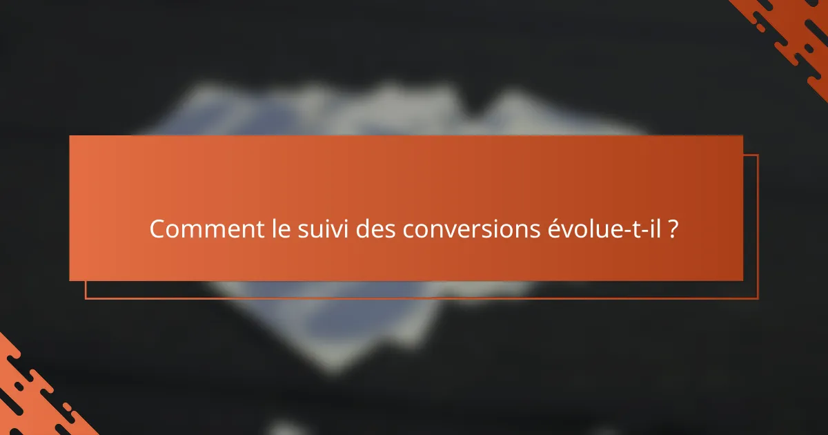 Comment le suivi des conversions évolue-t-il ?
