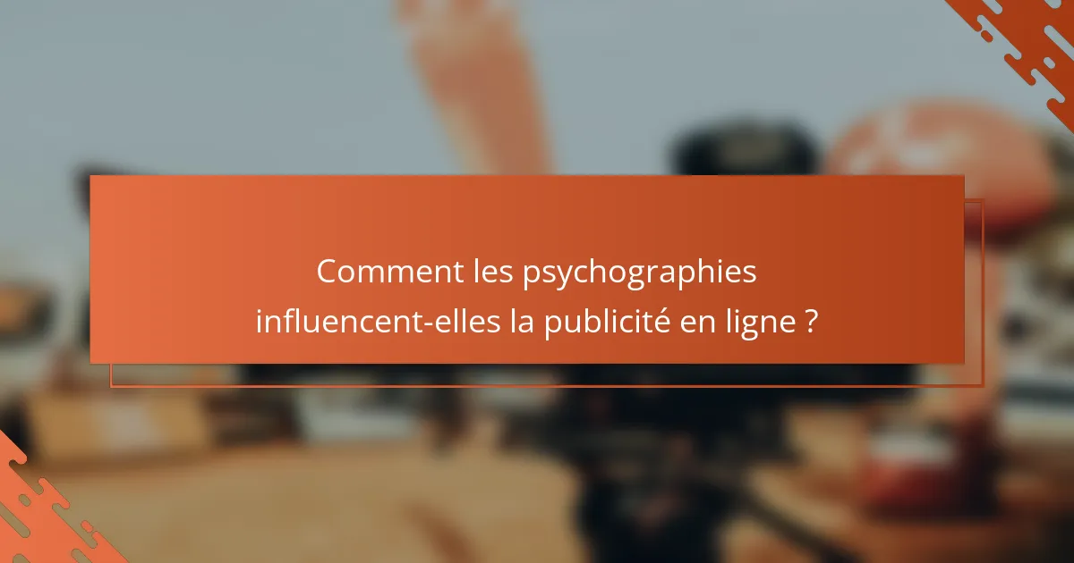 Comment les psychographies influencent-elles la publicité en ligne ?