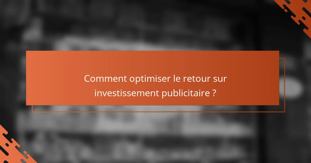 Comment optimiser le retour sur investissement publicitaire ?