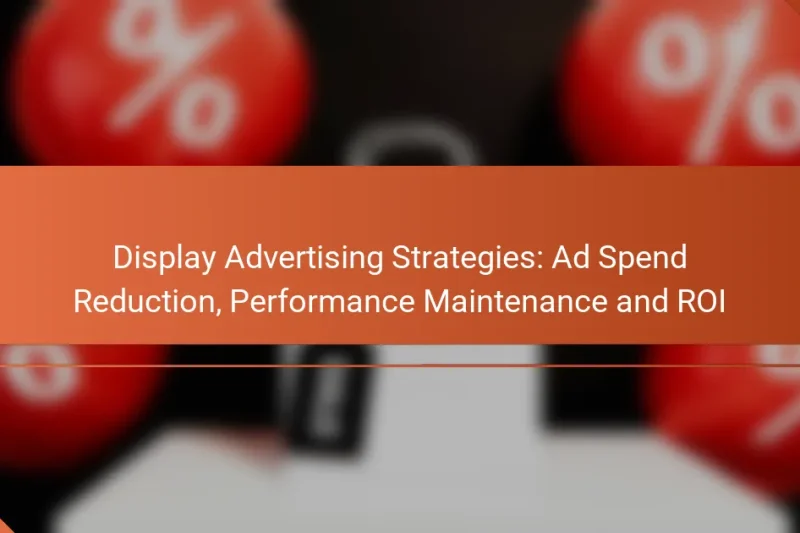Stratégies de Publicité Display : Réduction des Dépenses Publicitaires, Maintien de la Performance et ROI