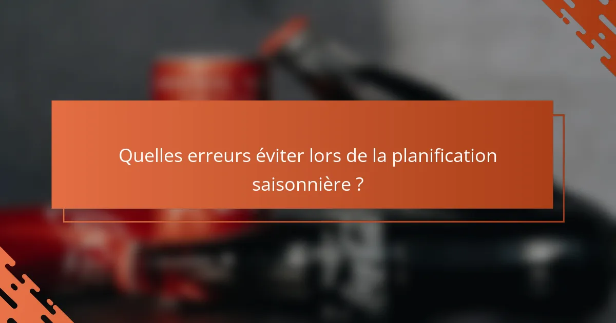 Quelles erreurs éviter lors de la planification saisonnière ?