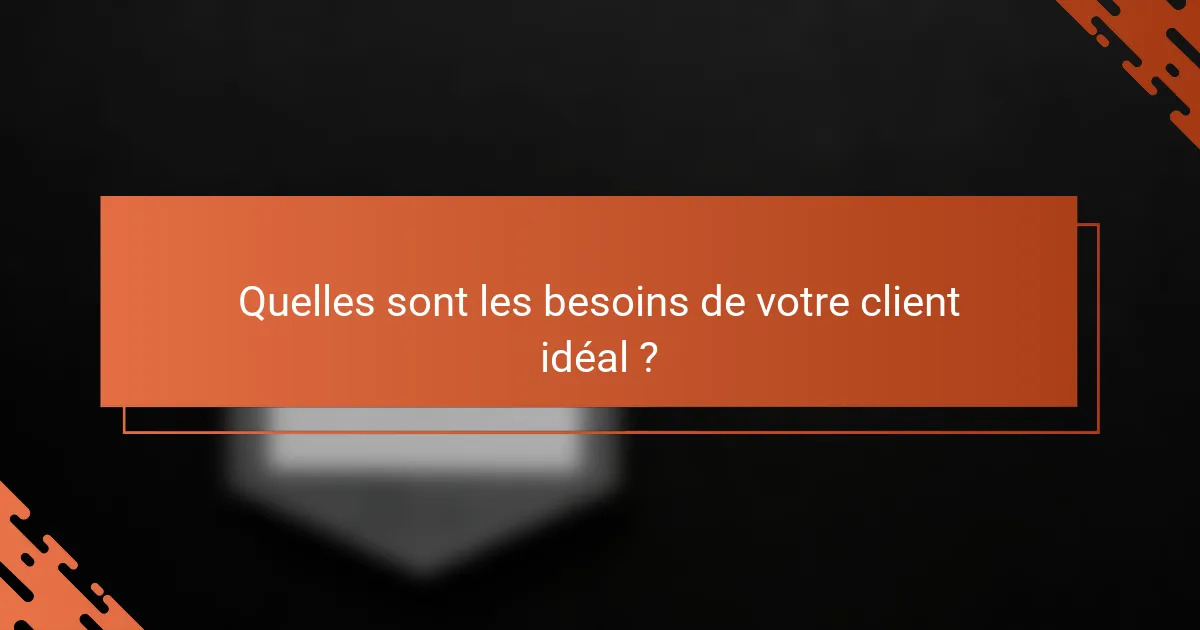 Quelles sont les besoins de votre client idéal ?