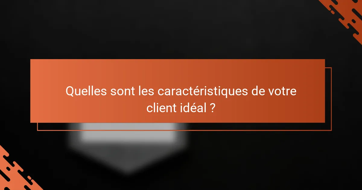 Quelles sont les caractéristiques de votre client idéal ?