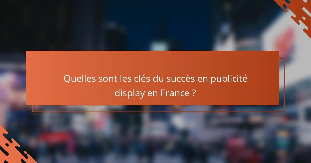 Quelles sont les clés du succès en publicité display en France ?