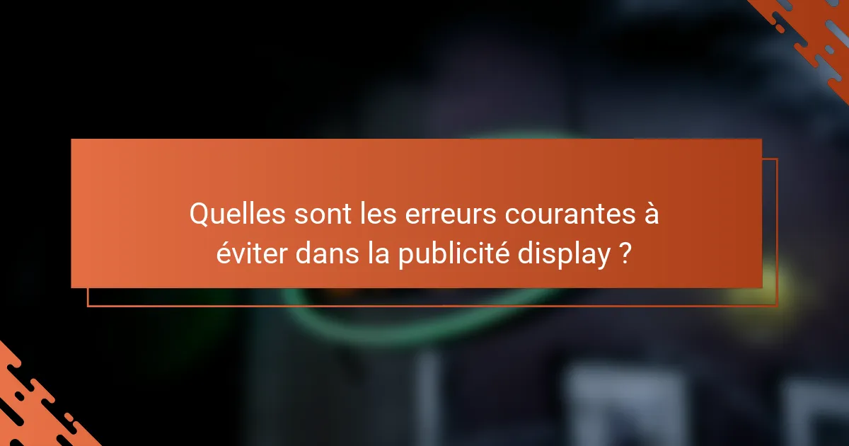 Quelles sont les erreurs courantes à éviter dans la publicité display ?
