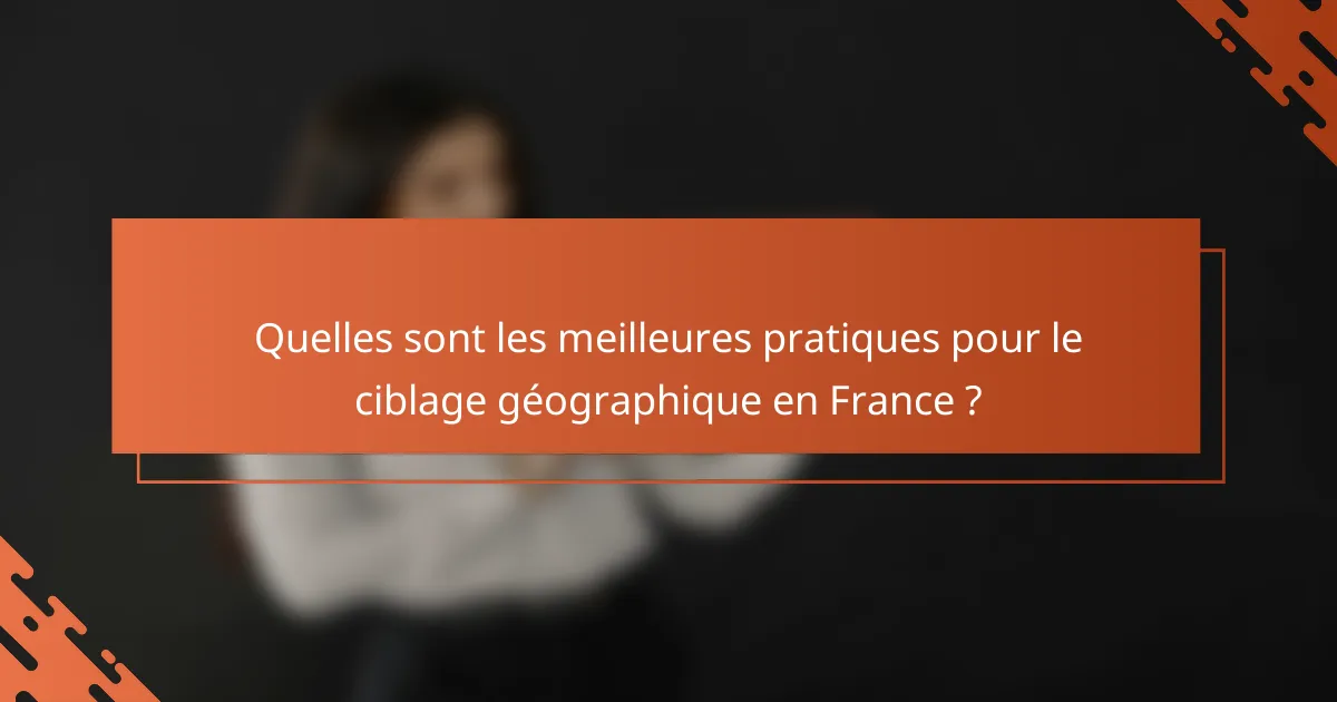 Quelles sont les meilleures pratiques pour le ciblage géographique en France ?