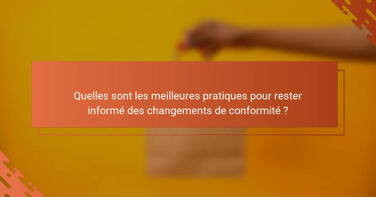 Quelles sont les meilleures pratiques pour rester informé des changements de conformité ?
