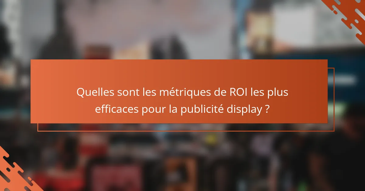 Quelles sont les métriques de ROI les plus efficaces pour la publicité display ?