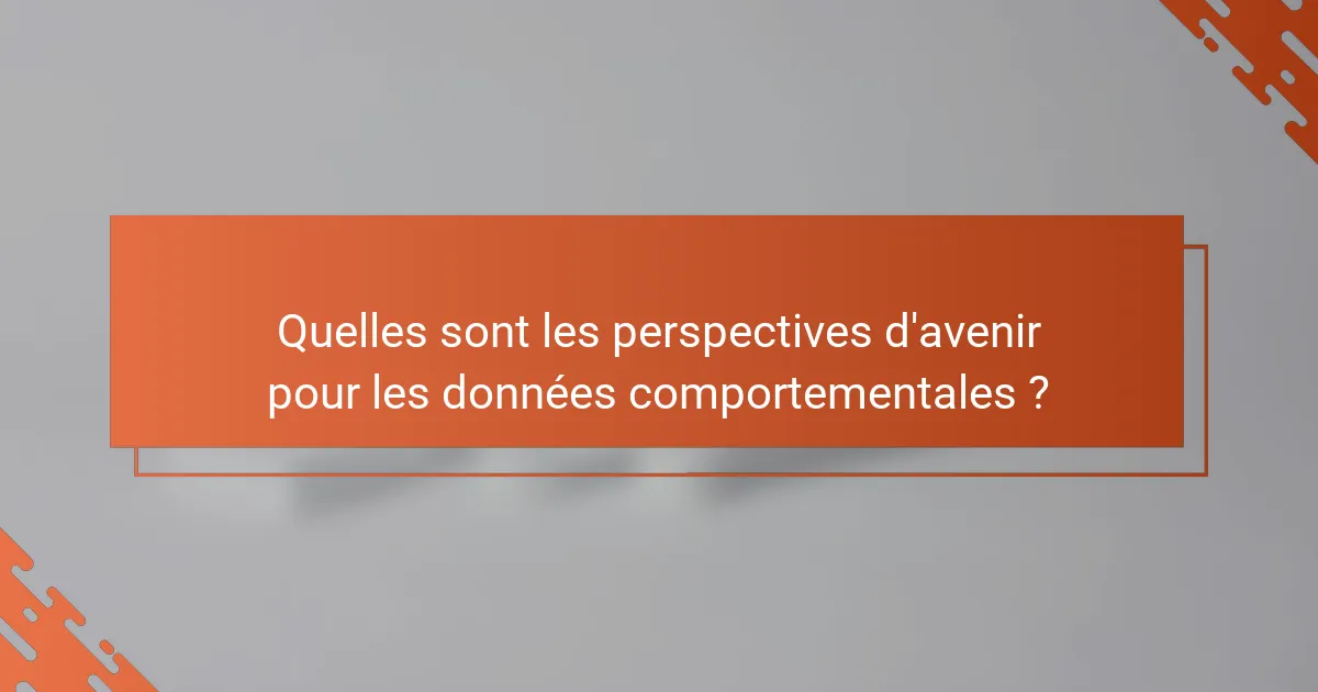 Quelles sont les perspectives d'avenir pour les données comportementales ?