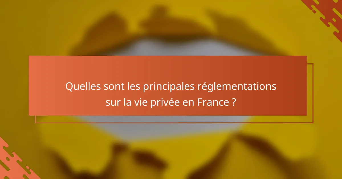 Quelles sont les principales réglementations sur la vie privée en France ?