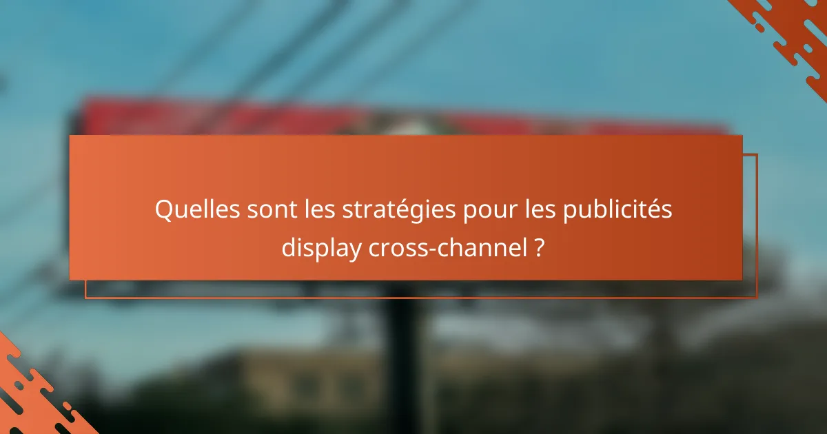 Quelles sont les stratégies pour les publicités display cross-channel ?