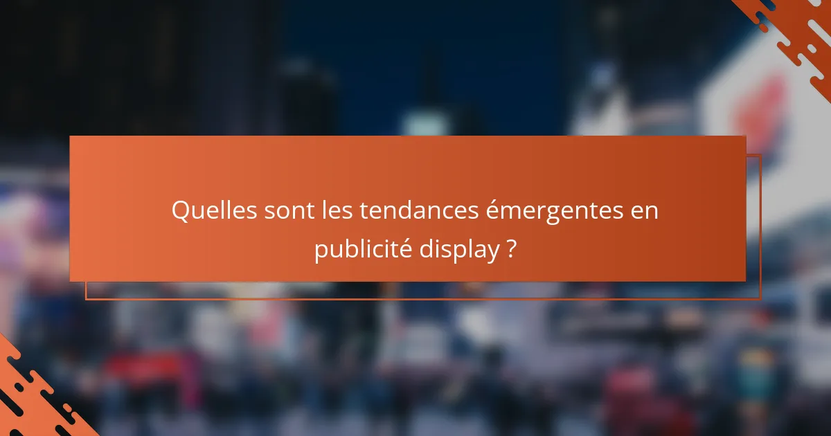 Quelles sont les tendances émergentes en publicité display ?