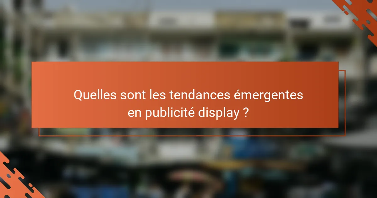 Quelles sont les tendances émergentes en publicité display ?