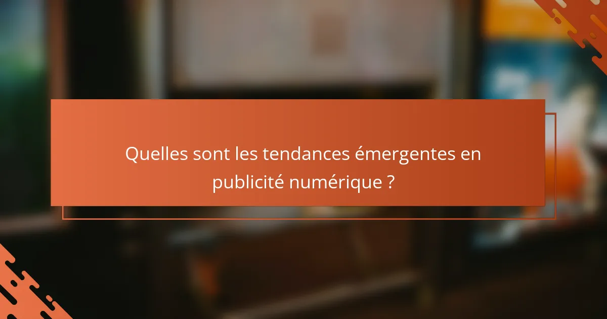 Quelles sont les tendances émergentes en publicité numérique ?