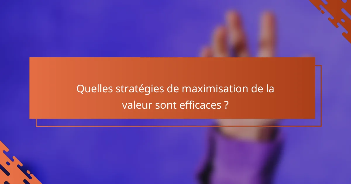 Quelles stratégies de maximisation de la valeur sont efficaces ?