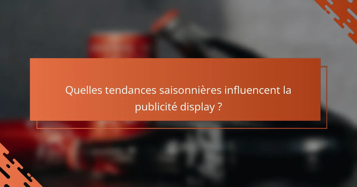 Quelles tendances saisonnières influencent la publicité display ?