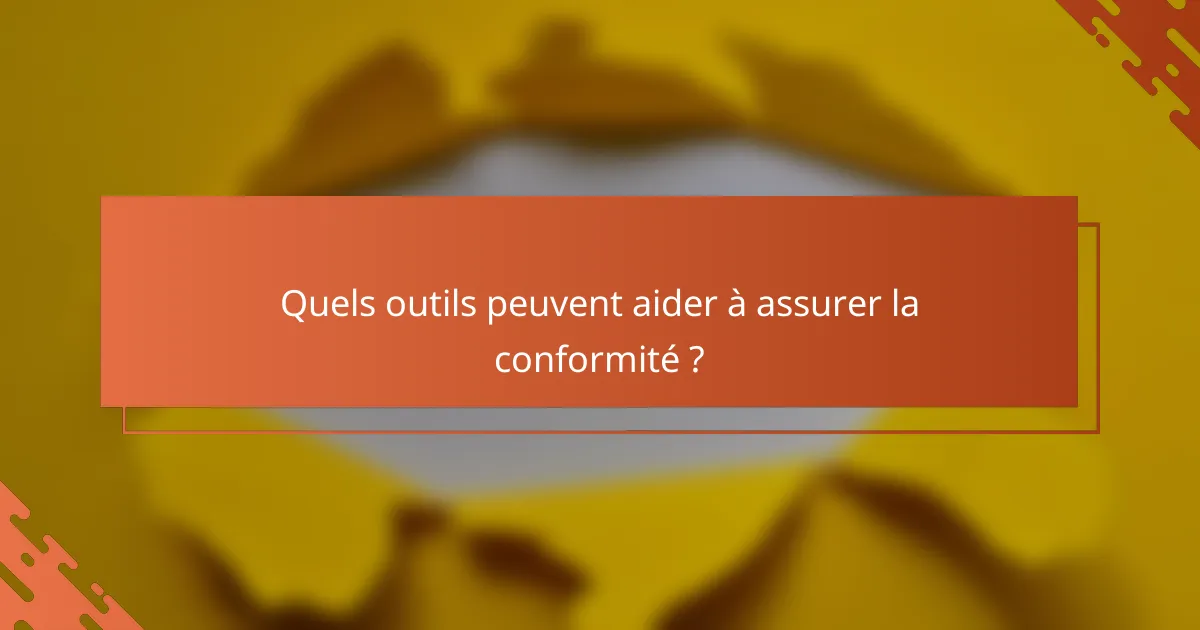 Quels outils peuvent aider à assurer la conformité ?