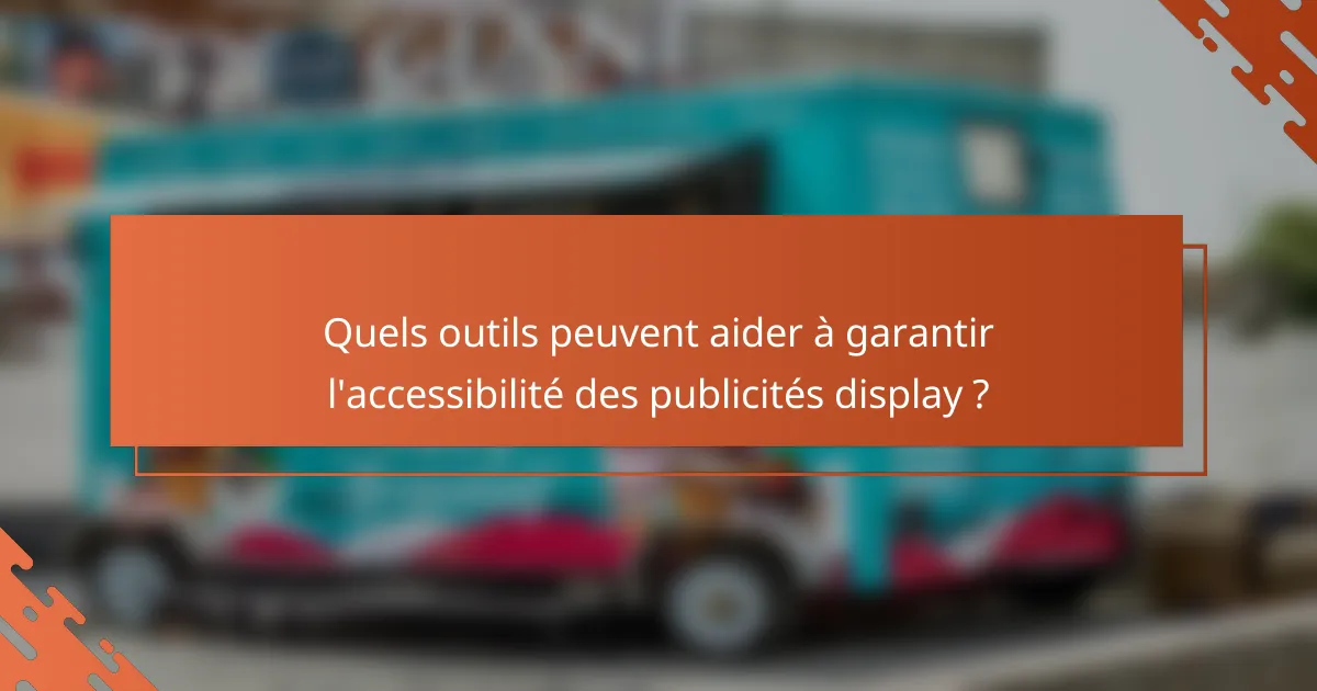 Quels outils peuvent aider à garantir l'accessibilité des publicités display ?