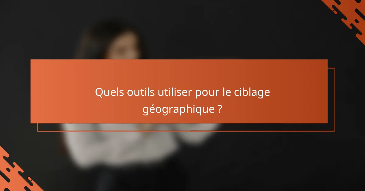 Quels outils utiliser pour le ciblage géographique ?