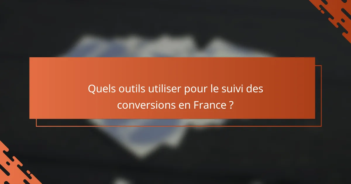Quels outils utiliser pour le suivi des conversions en France ?