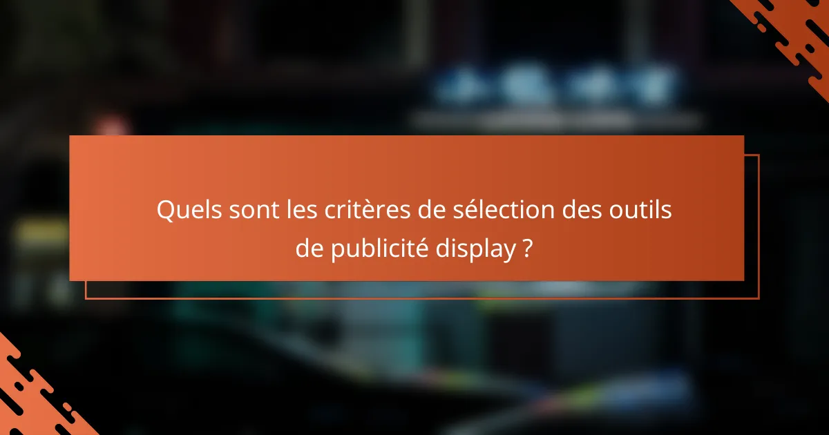 Quels sont les critères de sélection des outils de publicité display ?