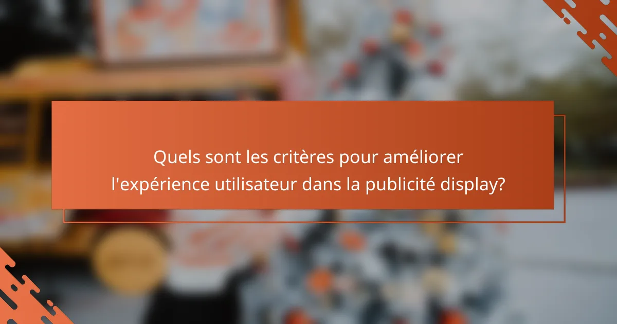 Quels sont les critères pour améliorer l'expérience utilisateur dans la publicité display?