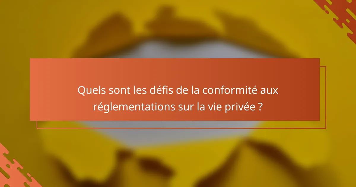 Quels sont les défis de la conformité aux réglementations sur la vie privée ?